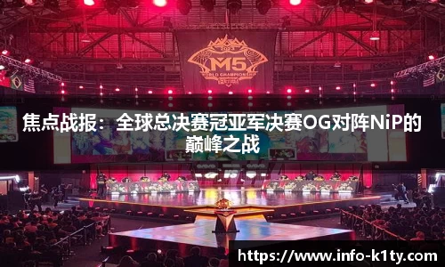 焦点战报：全球总决赛冠亚军决赛OG对阵NiP的巅峰之战