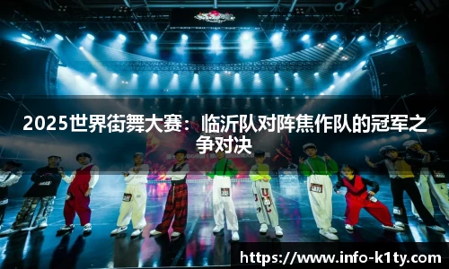 2025世界街舞大赛：临沂队对阵焦作队的冠军之争对决